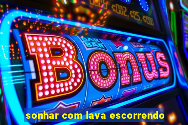 sonhar com lava escorrendo